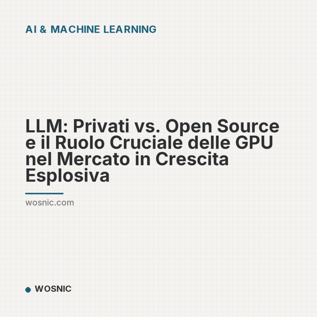 LLM: Privati vs. Open Source e il Ruolo Cruciale delle GPU nel Mercato in Crescita Esplosiva - AI & Machine Learning | WOSNIC