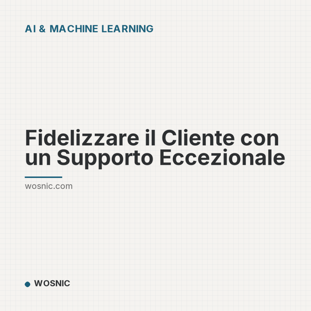 Fidelizzare il Cliente con un Supporto Eccezionale - AI & Machine Learning | WOSNIC